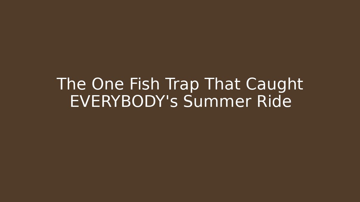 The One Fish Trap That Caught EVERYBODY's Summer Ride