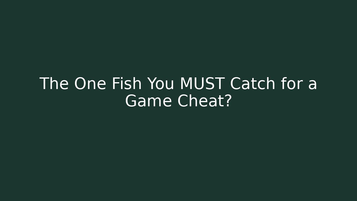 The One Fish You MUST Catch for a Game Cheat?
