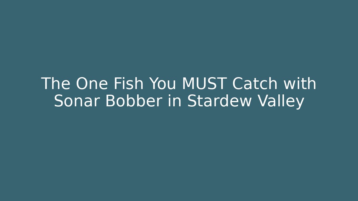 The One Fish You MUST Catch with Sonar Bobber in Stardew Valley