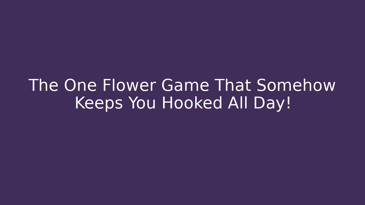 The One Flower Game That Somehow Keeps You Hooked All Day!
