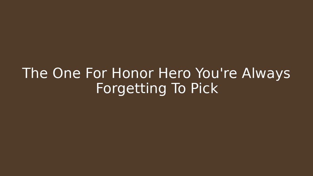 The One For Honor Hero You're Always Forgetting To Pick