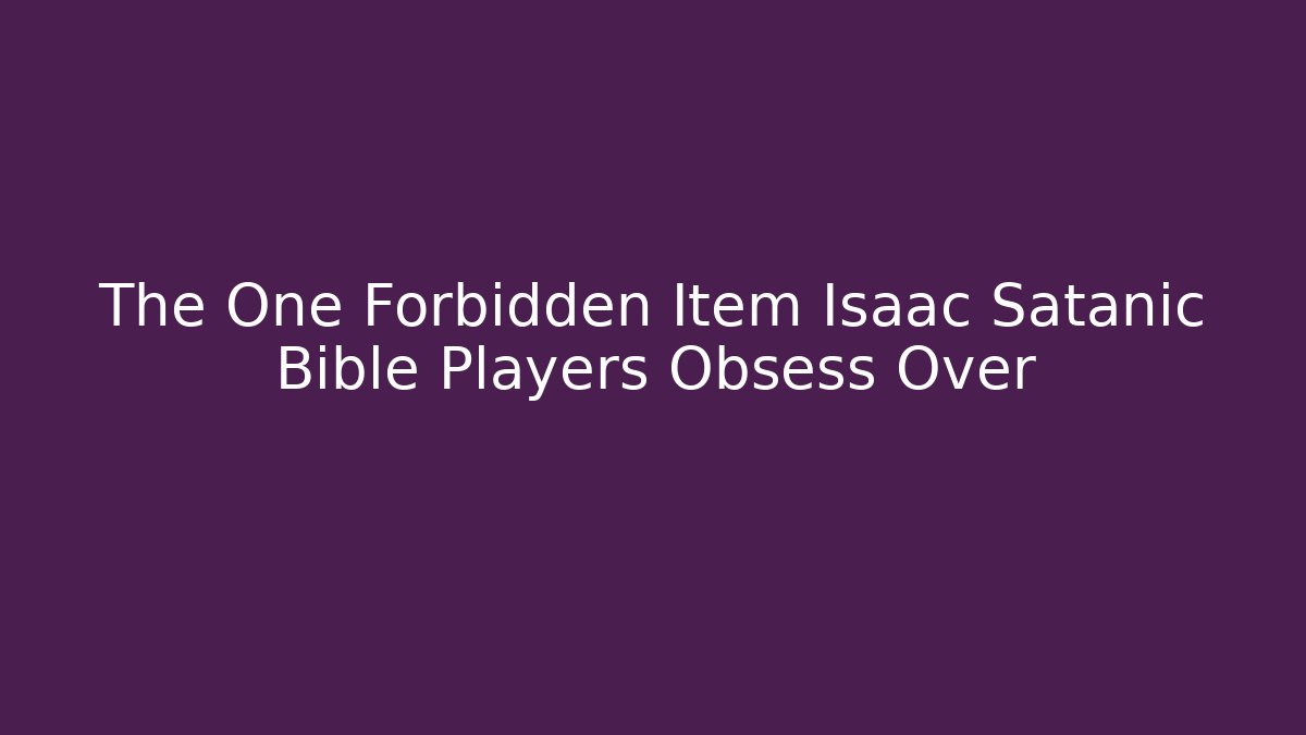 The One Forbidden Item Isaac Satanic Bible Players Obsess Over