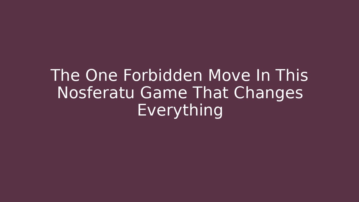 The One Forbidden Move In This Nosferatu Game That Changes Everything