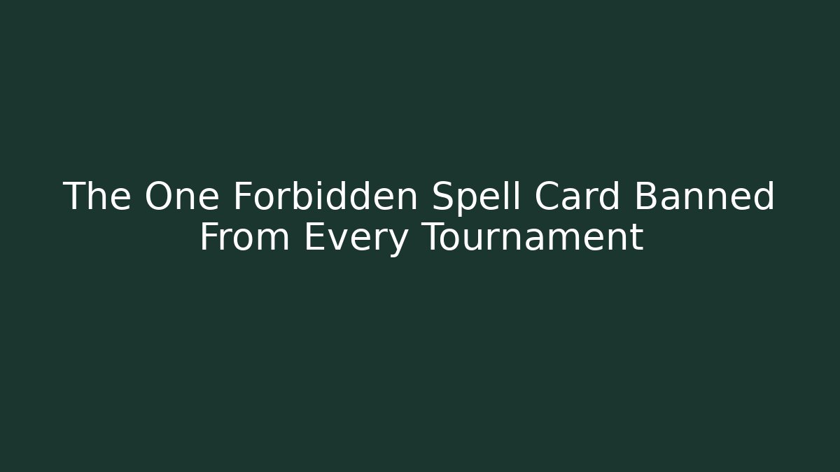 The One Forbidden Spell Card Banned From Every Tournament