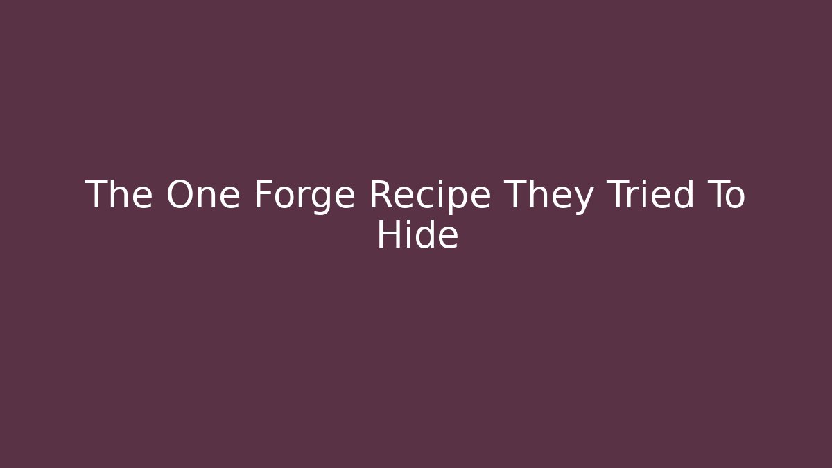 The One Forge Recipe They Tried To Hide