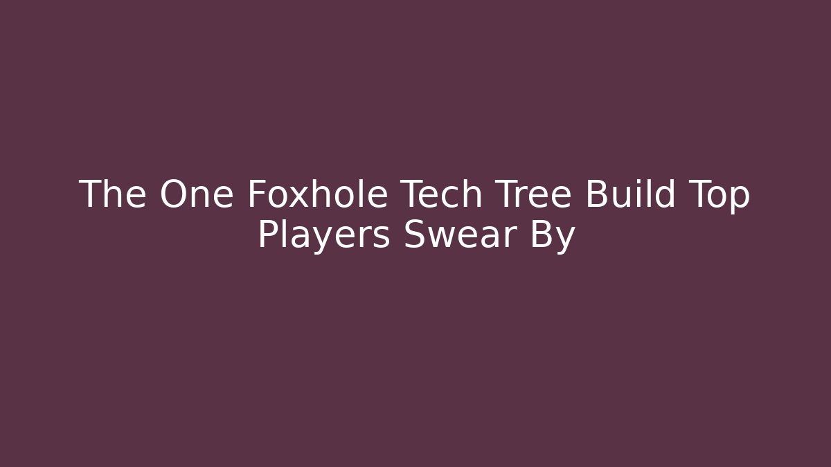 The One Foxhole Tech Tree Build Top Players Swear By