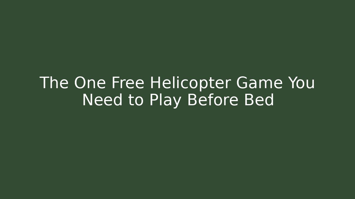 The One Free Helicopter Game You Need to Play Before Bed