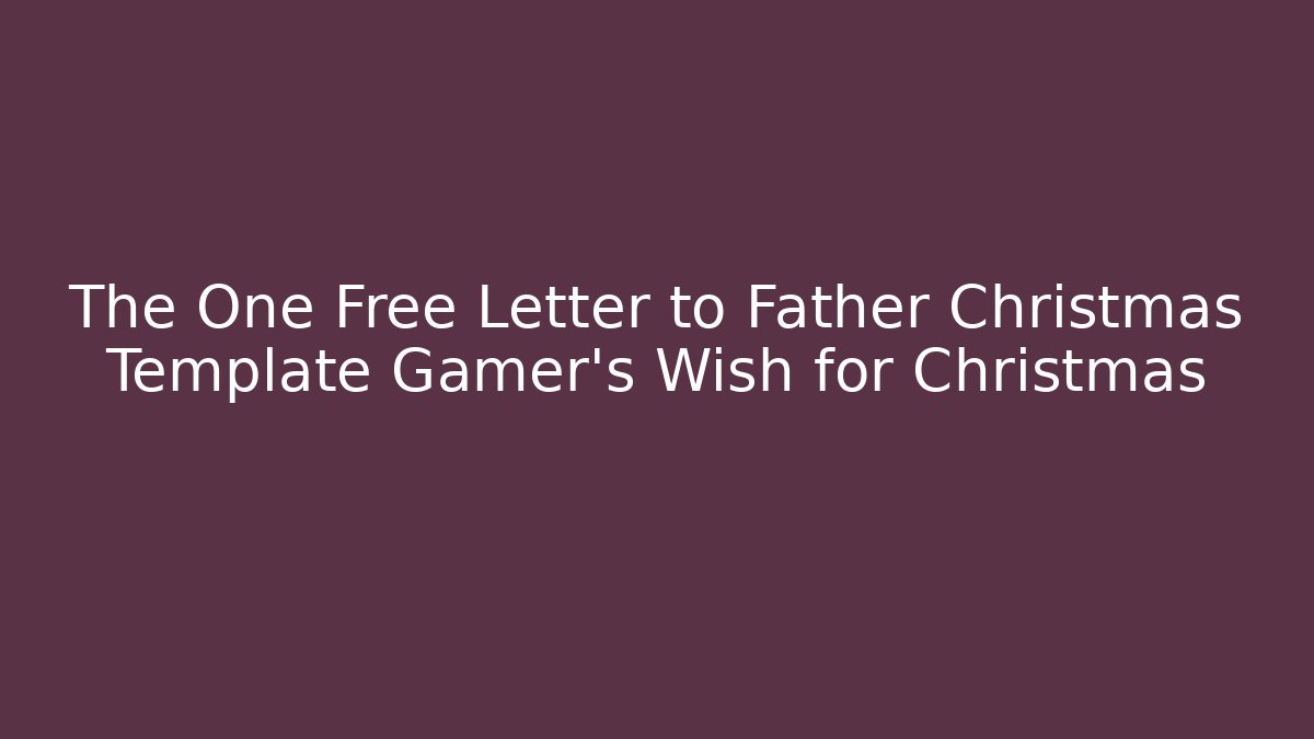 The One Free Letter to Father Christmas Template Gamer's Wish for Christmas