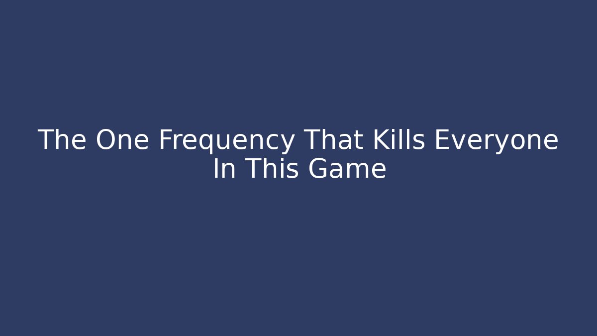 The One Frequency That Kills Everyone In This Game