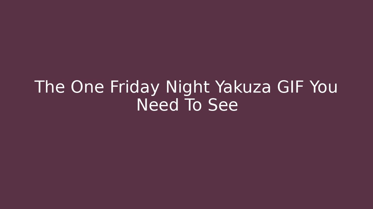 The One Friday Night Yakuza GIF You Need To See