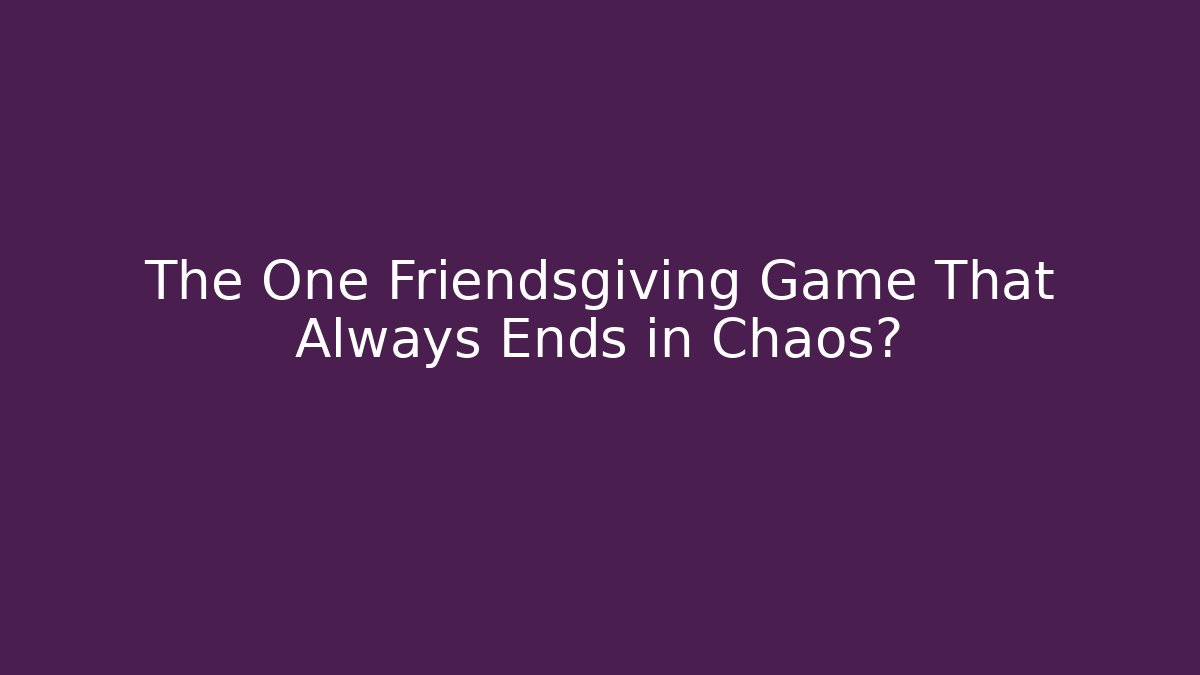 The One Friendsgiving Game That Always Ends in Chaos?