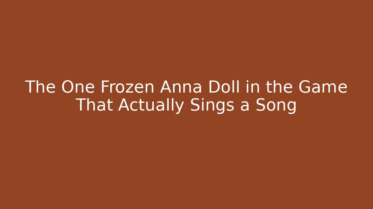 The One Frozen Anna Doll in the Game That Actually Sings a Song