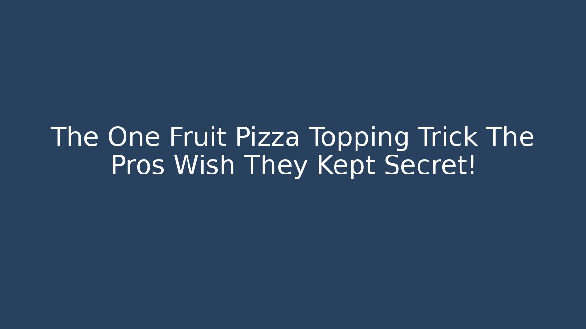 The One Fruit Pizza Topping Trick The Pros Wish They Kept Secret!