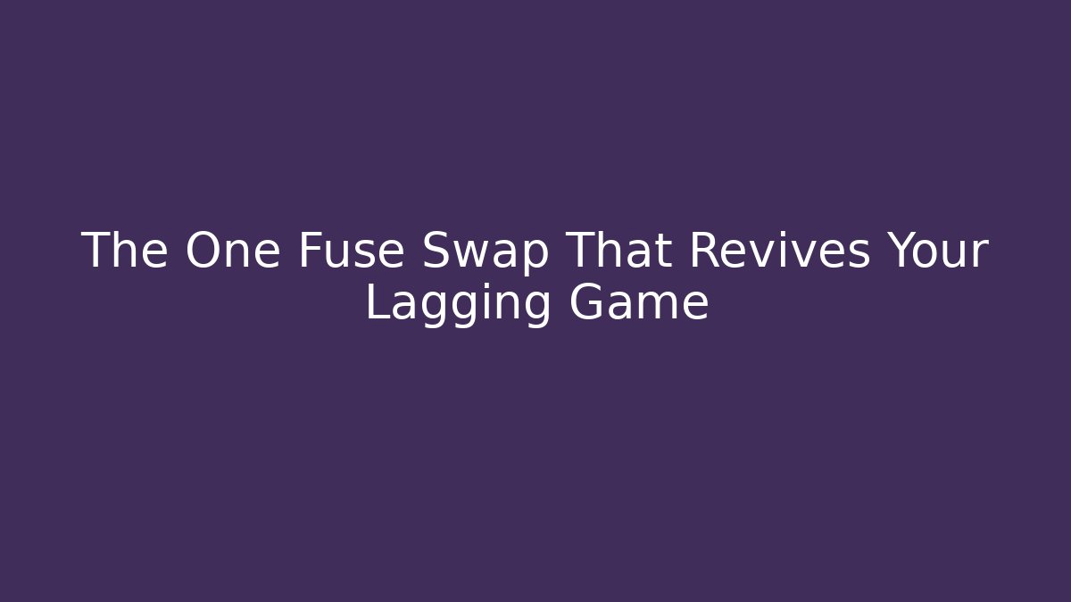 The One Fuse Swap That Revives Your Lagging Game