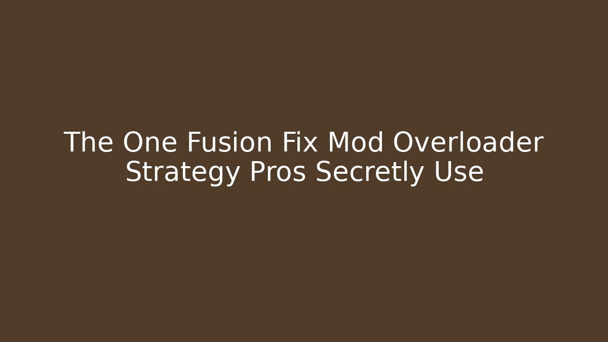 The One Fusion Fix Mod Overloader Strategy Pros Secretly Use