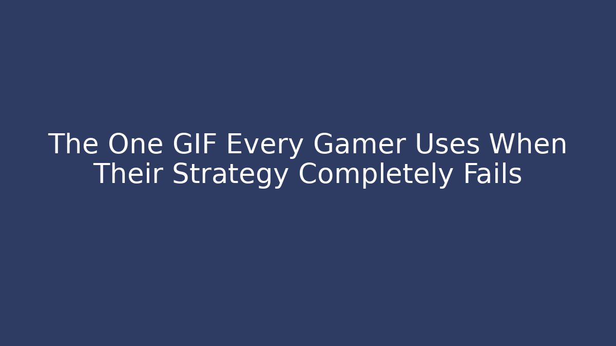 The One GIF Every Gamer Uses When Their Strategy Completely Fails