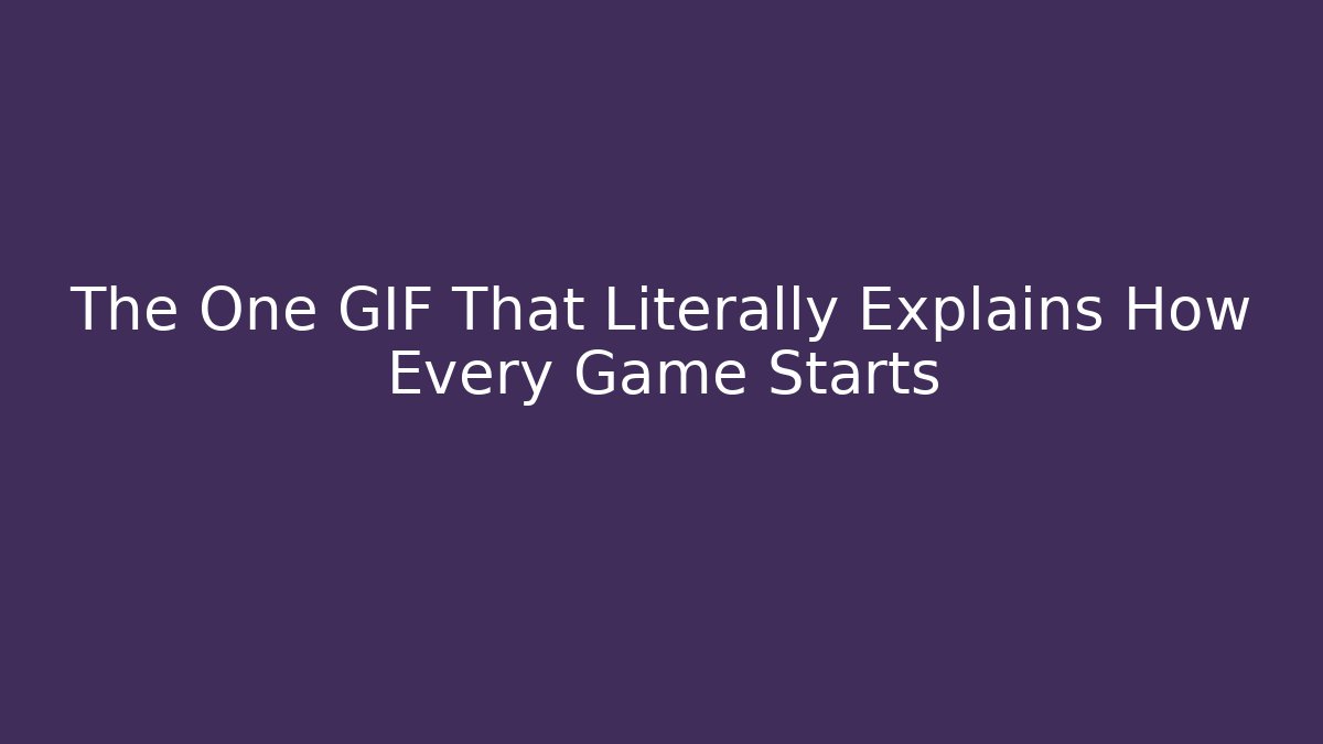 The One GIF That Literally Explains How Every Game Starts