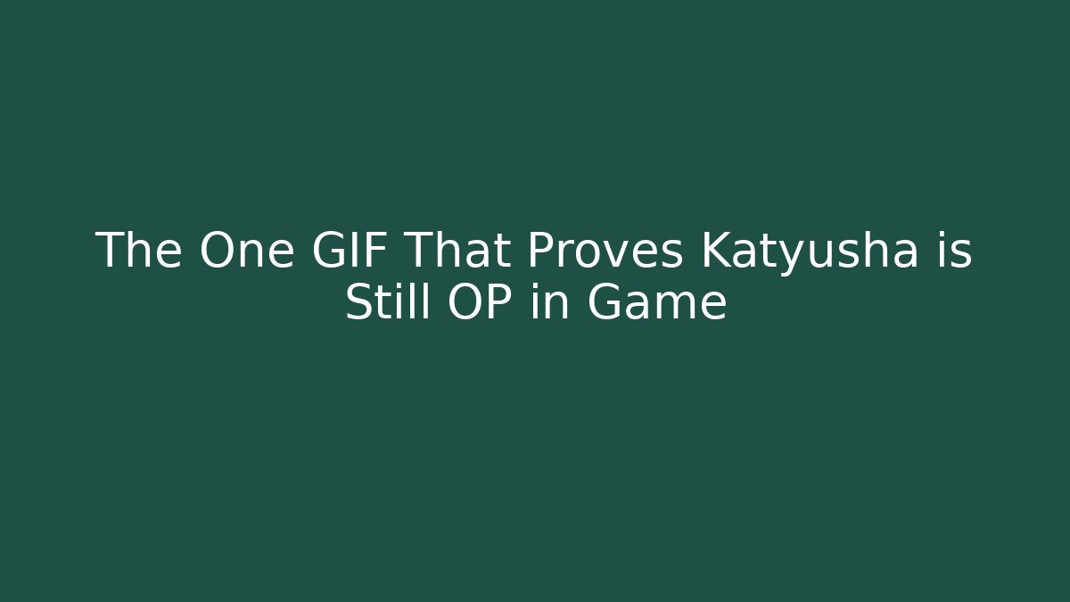 The One GIF That Proves Katyusha is Still OP in Game
