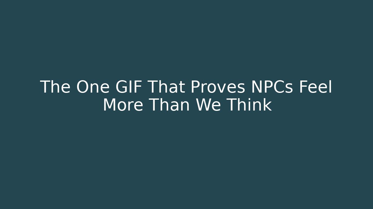 The One GIF That Proves NPCs Feel More Than We Think