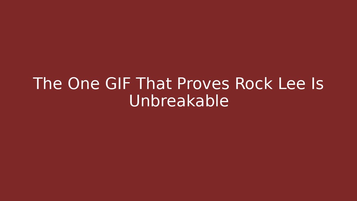 The One GIF That Proves Rock Lee Is Unbreakable