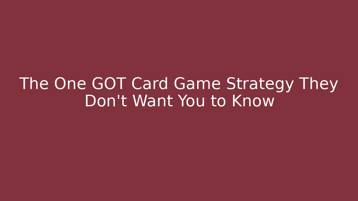 The One GOT Card Game Strategy They Don’t Want You to Know