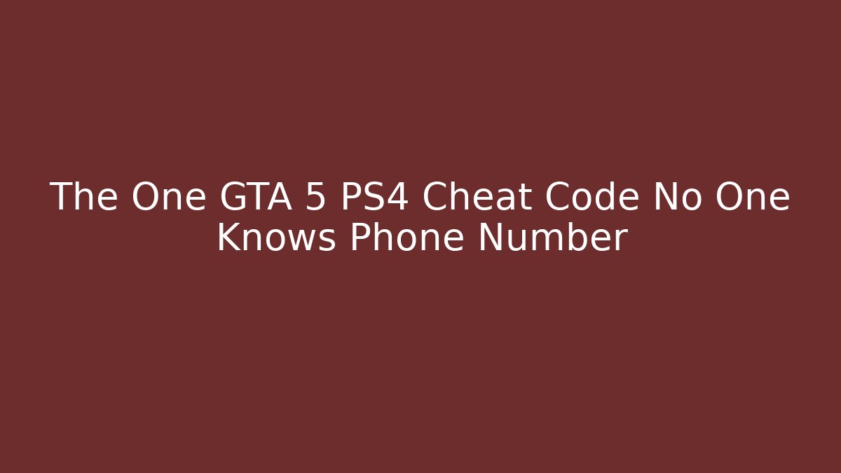 The One GTA 5 PS4 Cheat Code No One Knows Phone Number - Critter Realm