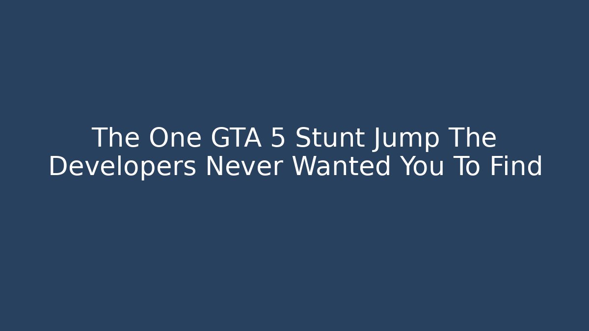 The One GTA 5 Stunt Jump The Developers Never Wanted You To Find