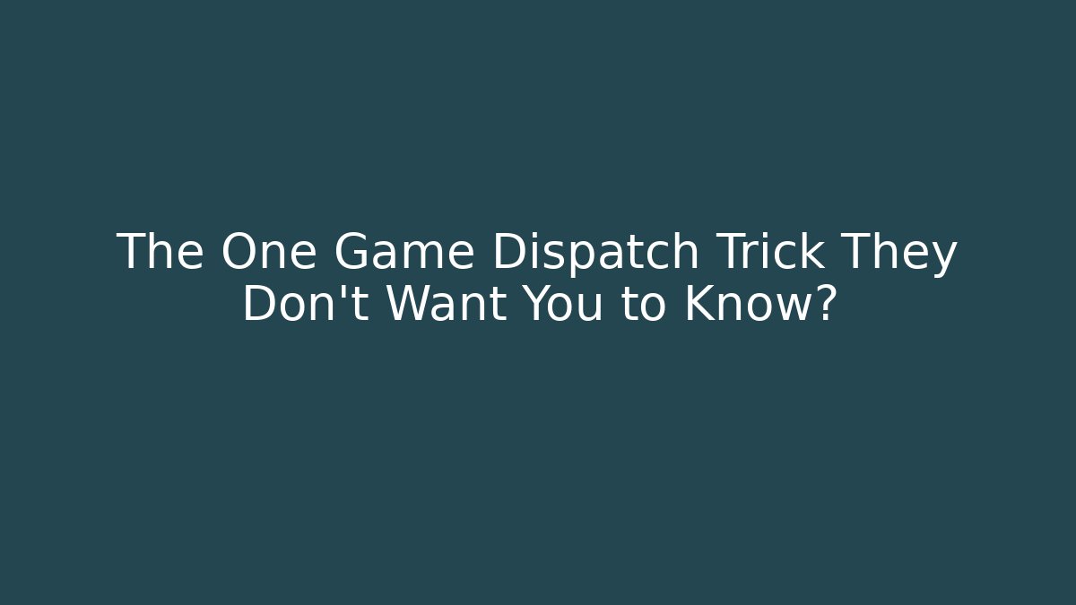 The One Game Dispatch Trick They Don't Want You to Know?