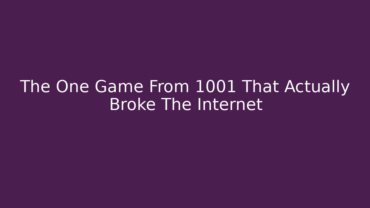 The One Game From 1001 That Actually Broke The Internet