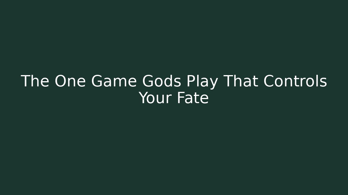 The One Game Gods Play That Controls Your Fate