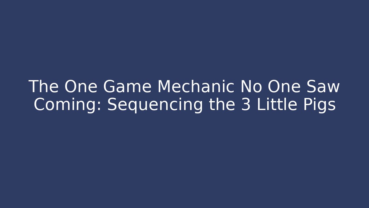 The One Game Mechanic No One Saw Coming: Sequencing the 3 Little Pigs