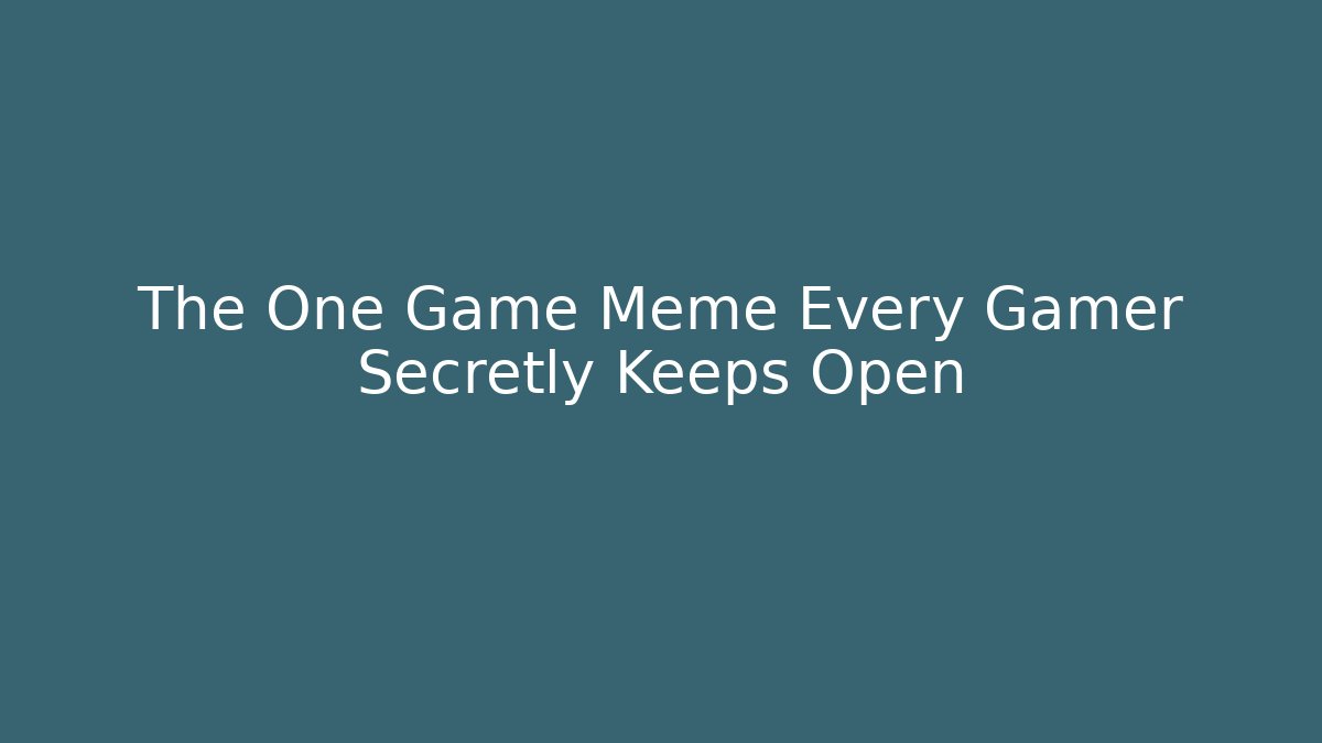 The One Game Meme Every Gamer Secretly Keeps Open