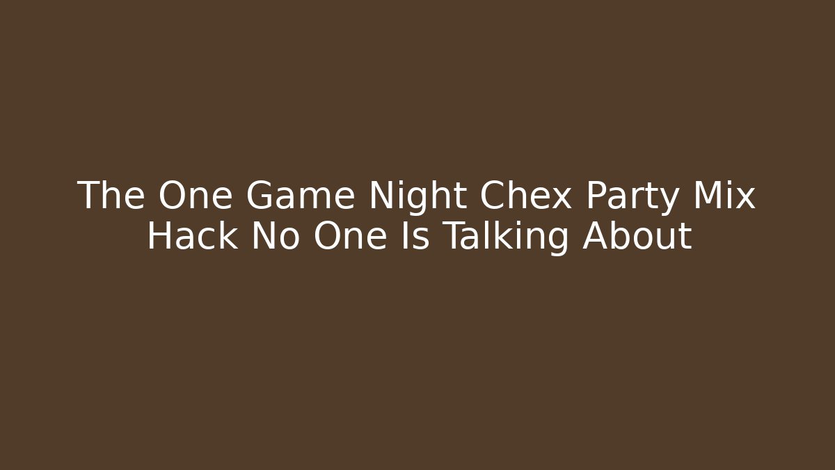The One Game Night Chex Party Mix Hack No One Is Talking About
