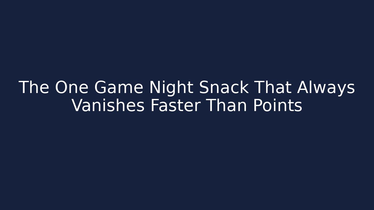 The One Game Night Snack That Always Vanishes Faster Than Points
