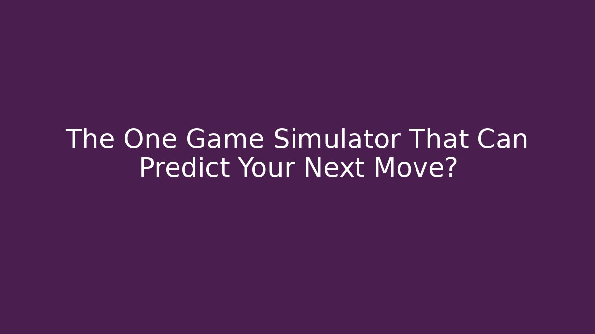 The One Game Simulator That Can Predict Your Next Move?