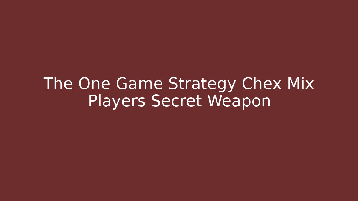 The One Game Strategy Chex Mix Players Secret Weapon