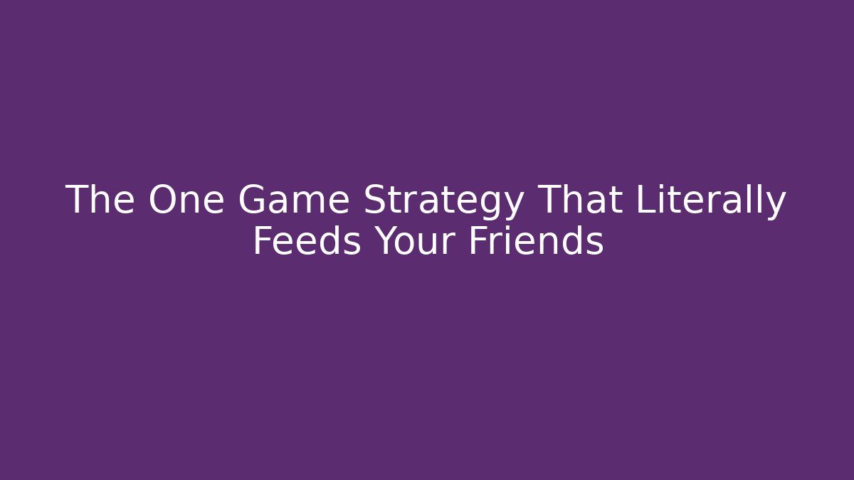 The One Game Strategy That Literally Feeds Your Friends
