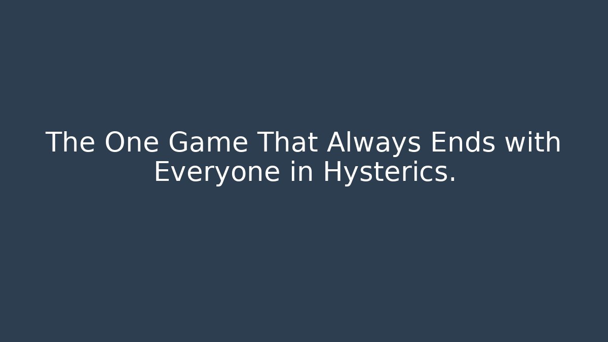The One Game That Always Ends with Everyone in Hysterics.