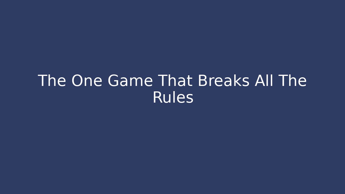 The One Game That Breaks All The Rules