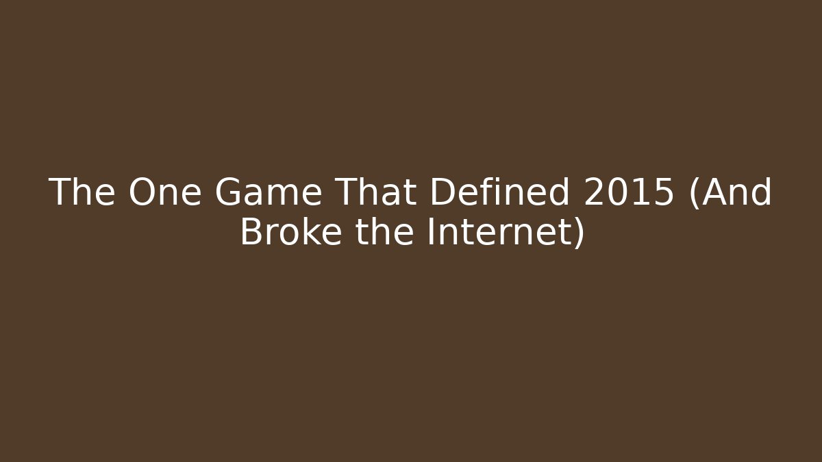 The One Game That Defined 2015 (And Broke the Internet)