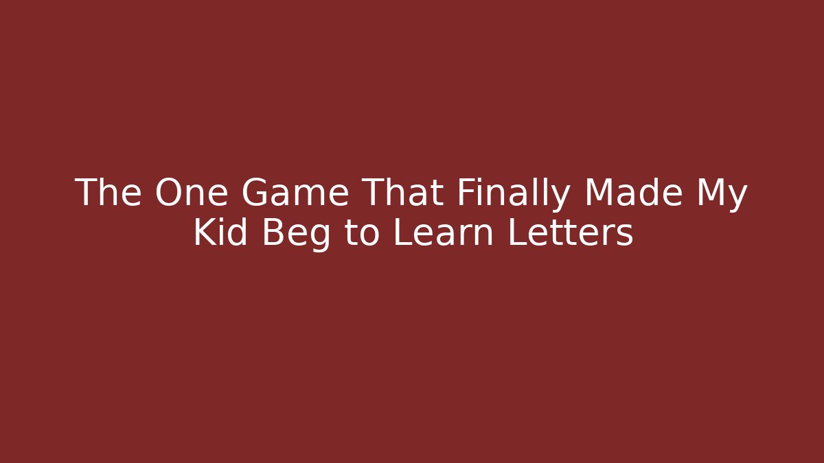 The One Game That Finally Made My Kid Beg to Learn Letters