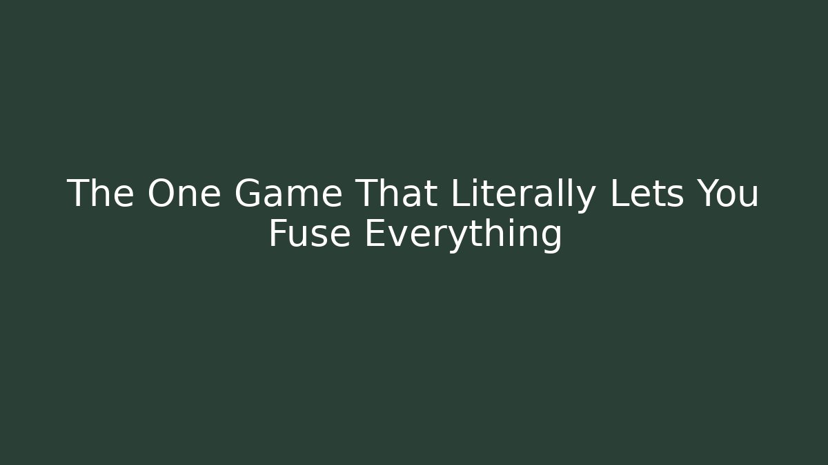The One Game That Literally Lets You Fuse Everything