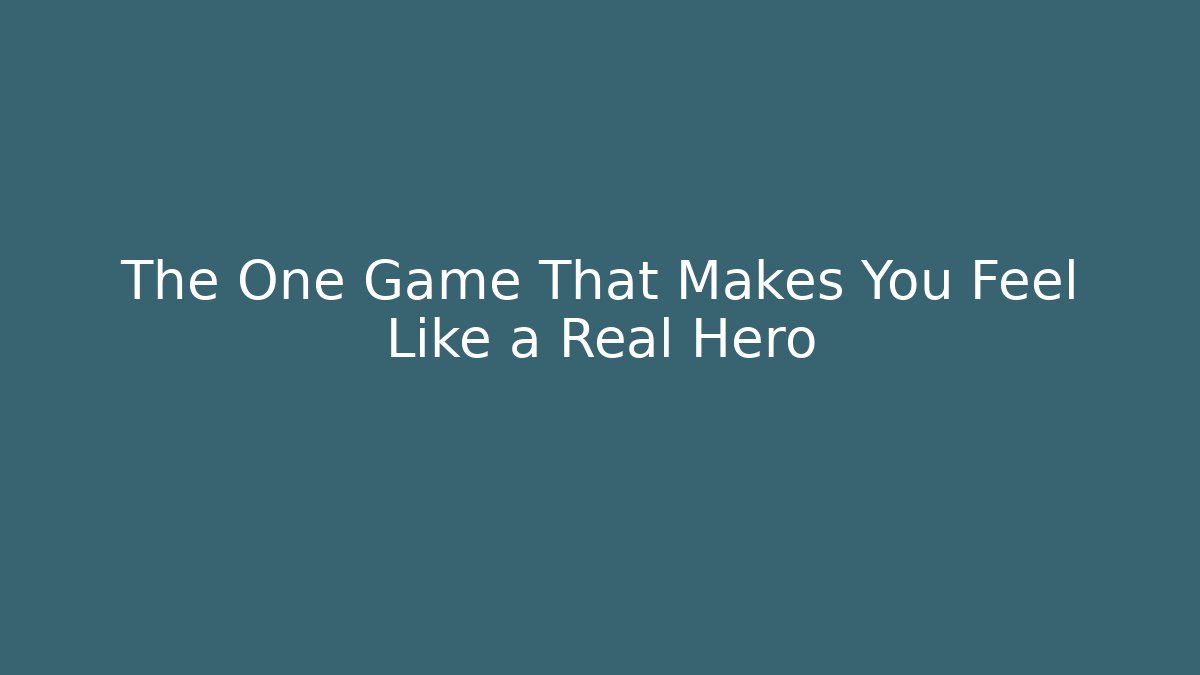 The One Game That Makes You Feel Like a Real Hero