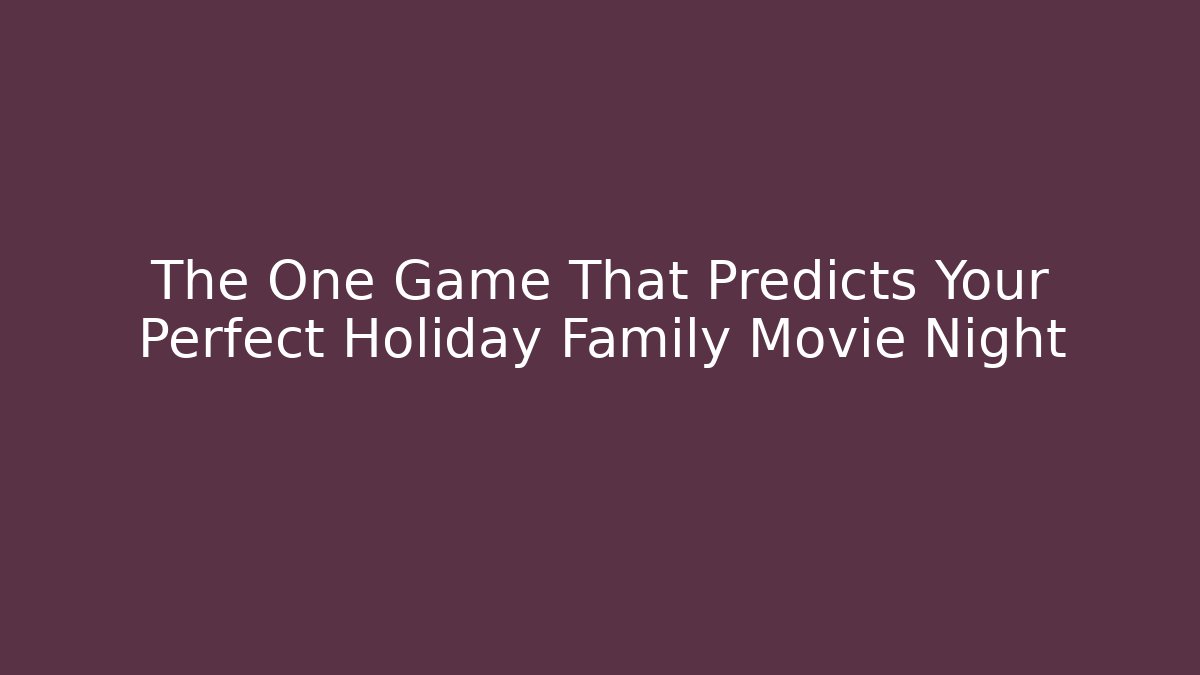 The One Game That Predicts Your Perfect Holiday Family Movie Night
