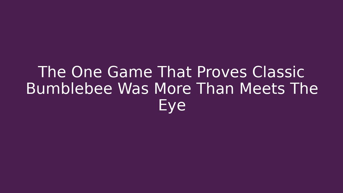 The One Game That Proves Classic Bumblebee Was More Than Meets The Eye