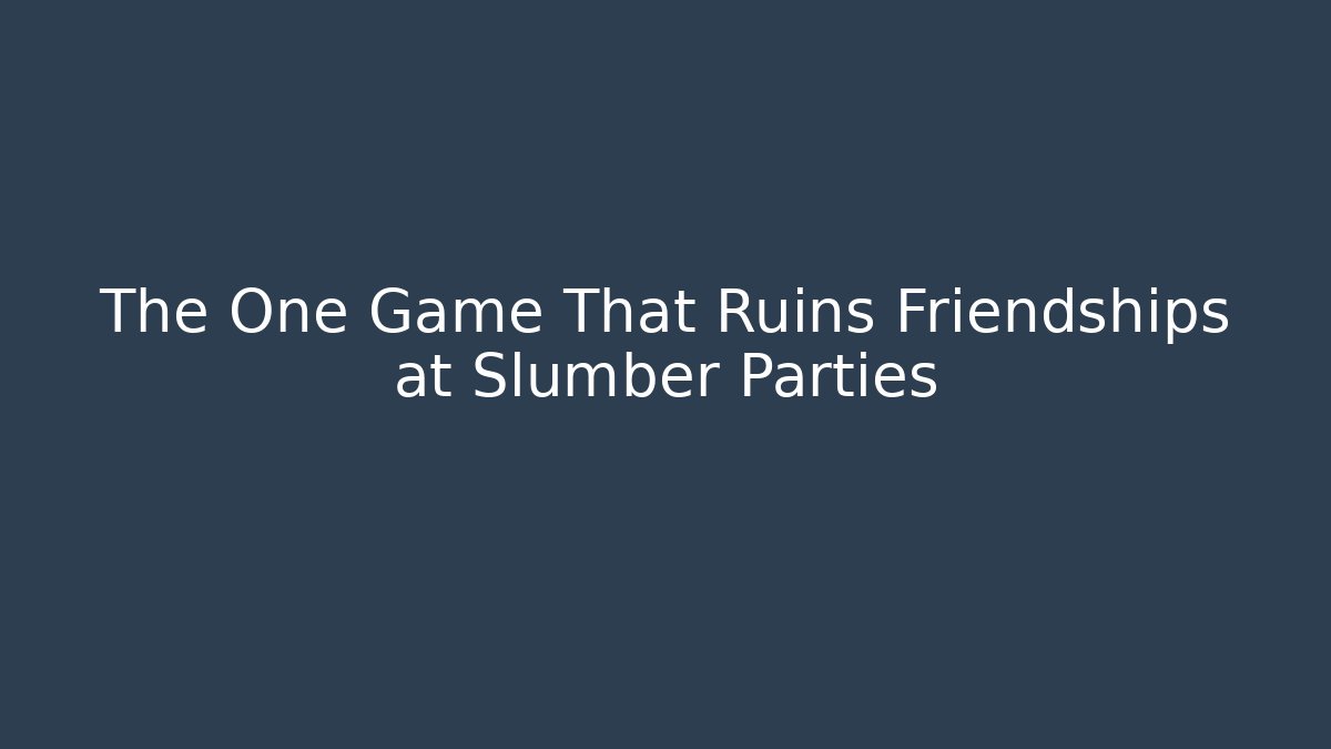 The One Game That Ruins Friendships at Slumber Parties