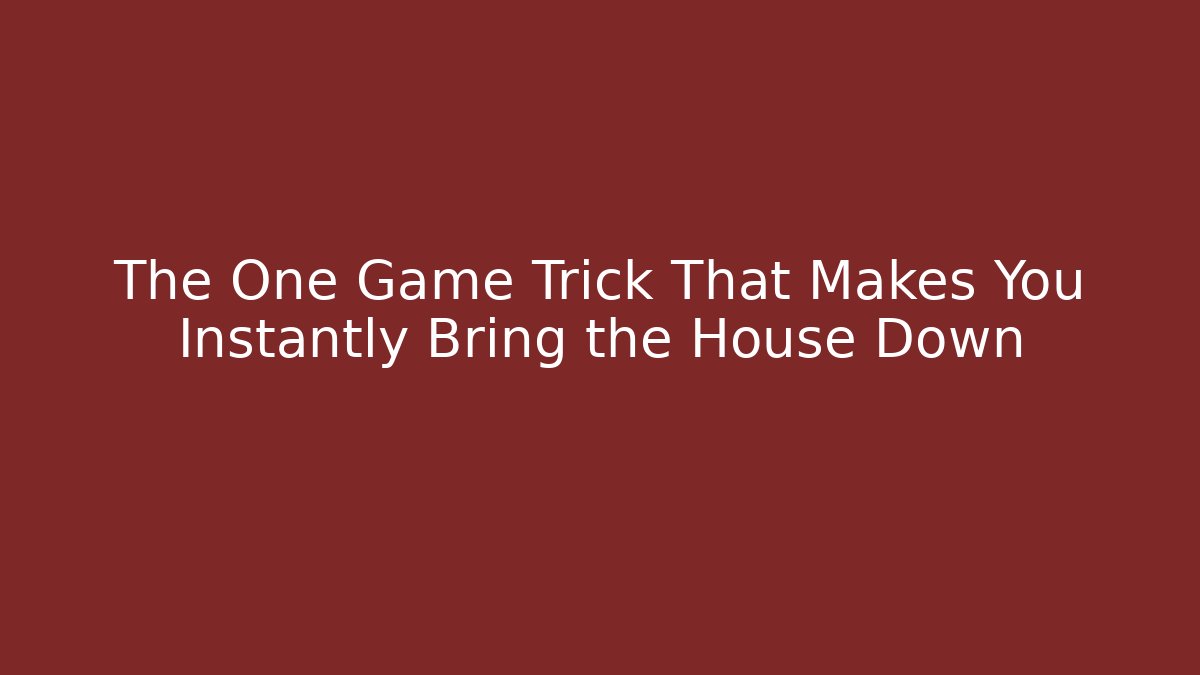 The One Game Trick That Makes You Instantly Bring the House Down