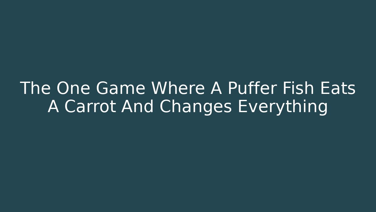 The One Game Where A Puffer Fish Eats A Carrot And Changes Everything - Critter Realm