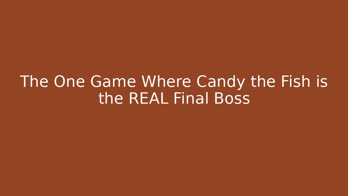The One Game Where Candy the Fish is the REAL Final Boss