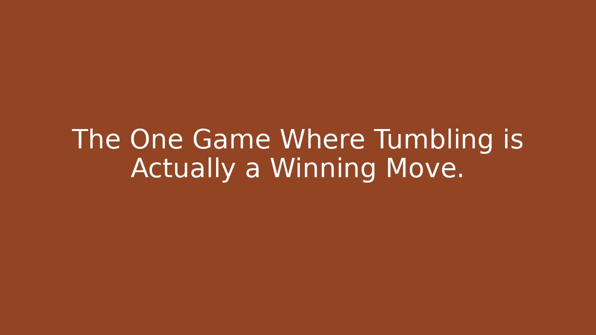 The One Game Where Tumbling is Actually a Winning Move.